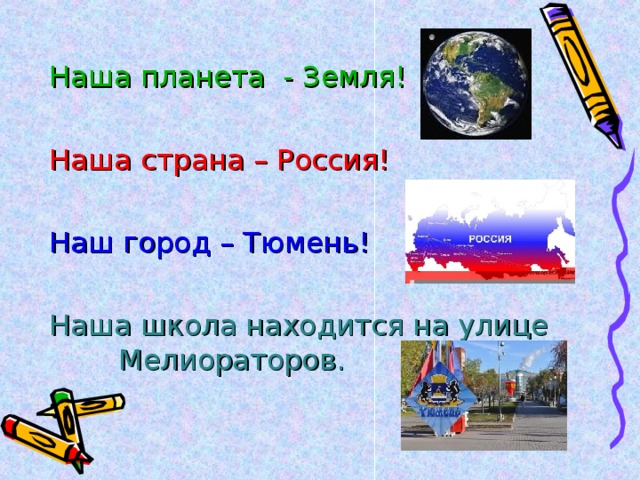 Наша планета - Земля! Наша страна – Россия! Наш город – Тюмень! Наша школа находится на улице Мелиораторов.
