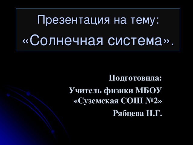 Презентация на тему :   «Солнечная система». Подготовила : Учитель физики МБОУ «Суземская СОШ №2» Рябцева Н.Г.