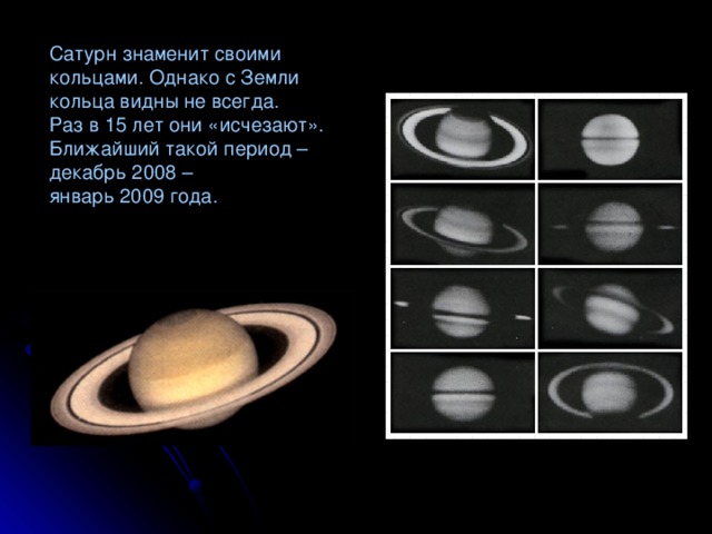 Сатурн знаменит своими кольцами. Однако с Земли кольца видны не всегда. Раз в 15 лет они «исчезают». Ближайший такой период – декабрь 2008 – январь 2009 года.