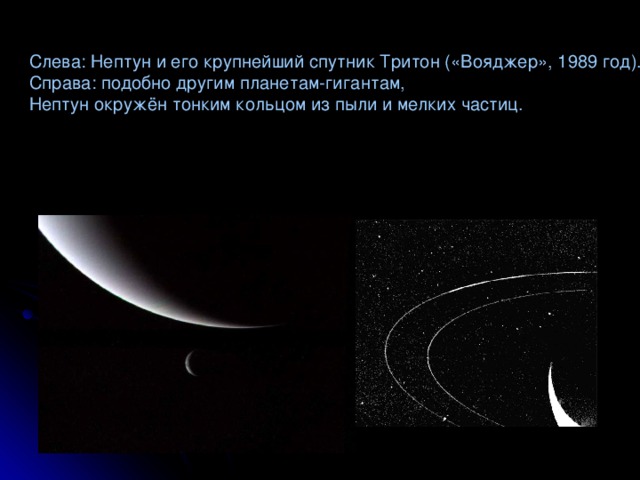 Слева: Нептун и его крупнейший спутник Тритон («Вояджер», 1989 год). Справа: подобно другим планетам-гигантам, Нептун окружён тонким кольцом из пыли и мелких частиц.