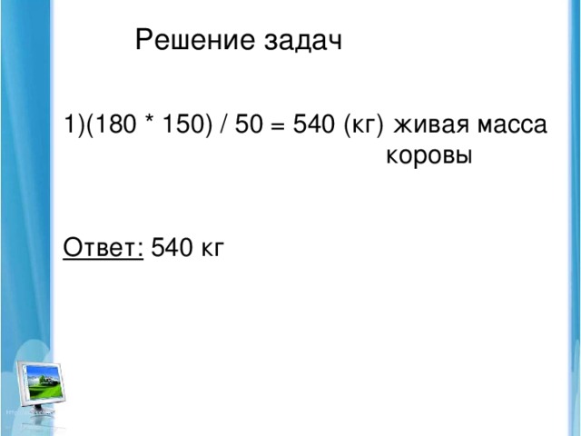 Решение задач (180 * 150) / 50 = 540 (кг) живая масса  коровы Ответ: 540 кг