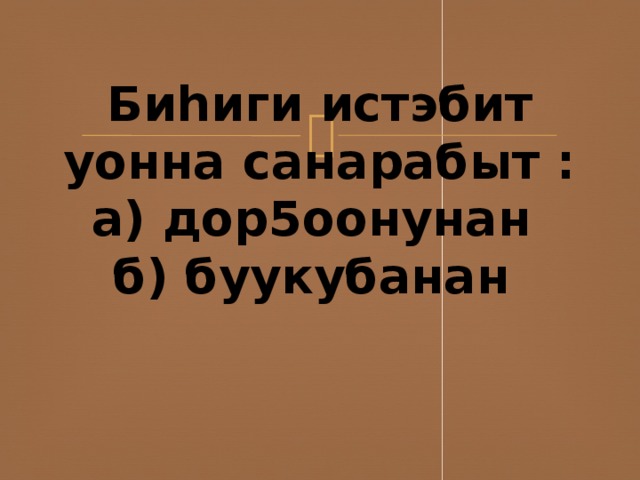 Биhиги истэбит уонна санарабыт :  а) дор5оонунан  б) буукубанан