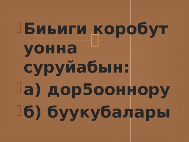 Биьиги коробут уонна суруйабын: а) дор5ооннору б) буукубалары