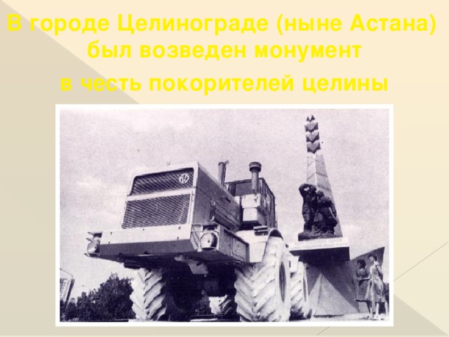 В городе Целинограде (ныне Астана) был возведен монумент в честь покорителей целины