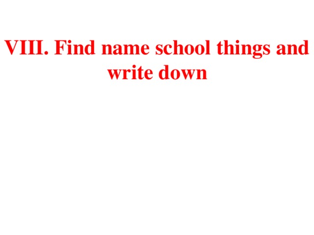 VIII. Find name school things and write down
