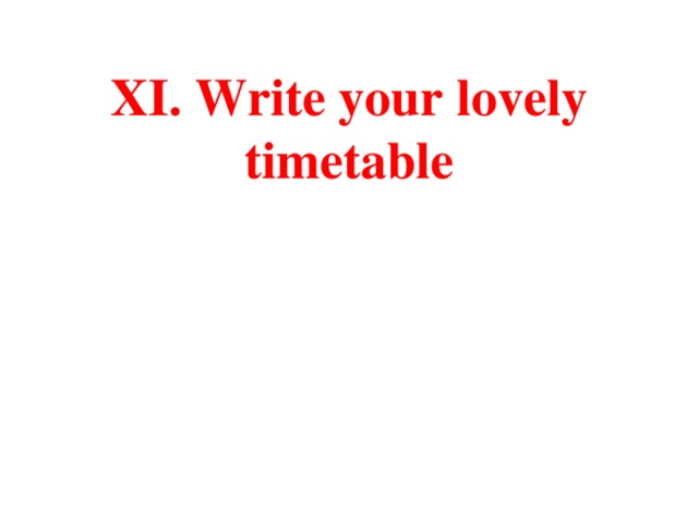 XI. Write your lovely timetable