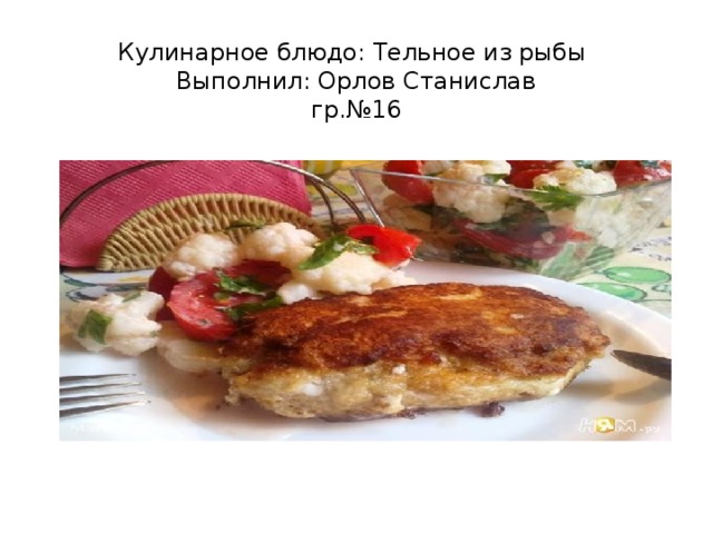 Кулинарное блюдо: Тельное из рыбы  Выполнил: Орлов Станислав  гр.№16