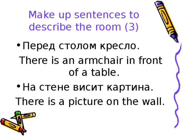 Make up sentences to describe the room (3) Перед столом кресло. There is an armchair in front of a table. На стене висит картина. There is a picture on the wall.