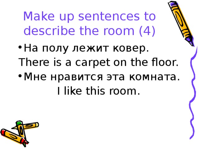 Make up sentences to describe the room (4) На полу лежит ковер. There is a carpet on the floor. Мне нравится эта комната.  I like this room.