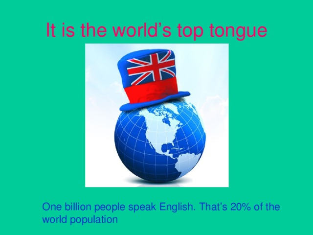 It is the world’s top tongue One billion people speak English. That’s 20% of the world population