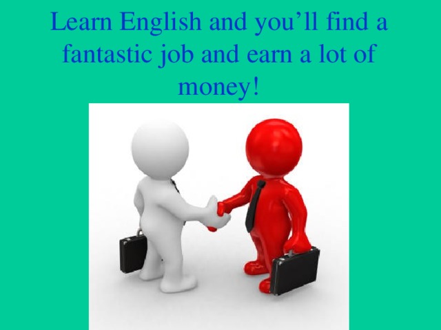 Learn English and you’ll find a fantastic job and earn a lot of money!