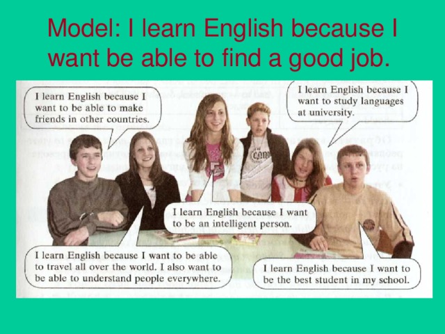 Model: I learn English because I want be able to find a good job.