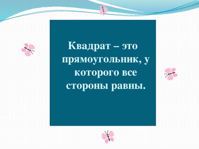 Квадрат – это прямоугольник, у которого все стороны равны.