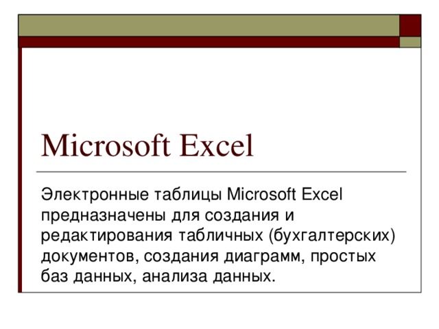 Microsoft Excel Электронные таблицы Microsoft Excel предназначены для создания и редактирования табличных (бухгалтерских) документов, создания диаграмм, простых баз данных, анализа данных.