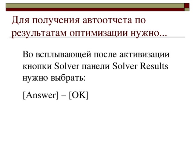 Для получения автоотчета по результатам оптимизации нужно...  Во всплывающей после активизации кнопки Solver панели Solver Results нужно выбрать: [Answer] – [OK]