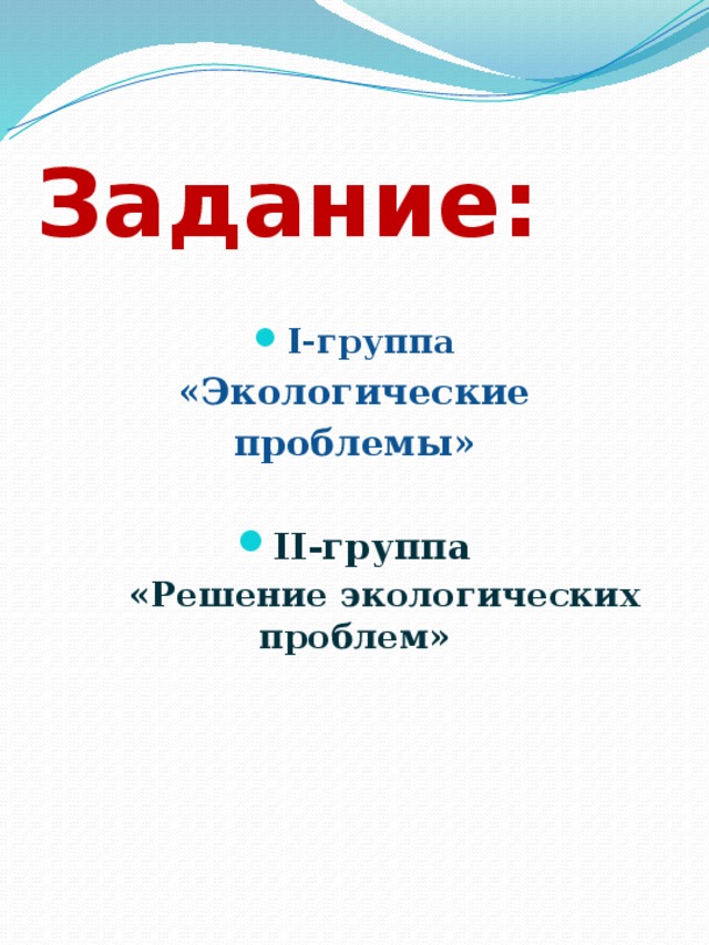 Задание: І-группа  «Экологические проблемы»  ІІ-группа  «Решение экологических проблем»