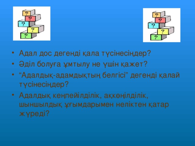 Адал дос дегенді қала түсінесіңдер? Әділ болуға ұмтылу не үшін қажет? “ Адалдық-адамдықтың белгісі” дегенді қалай түсінесіңдер? Адалдық кеңпейілділік, ақкөңілділік, шыншылдық ұғымдарымен неліктен қатар жүреді?