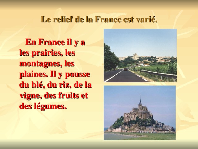 Le relief de la France est vari é.  En France il y a les prairies, les montagnes, les plaines. Il y pousse du bl é, du riz, de la vigne, des fruits et des légumes.