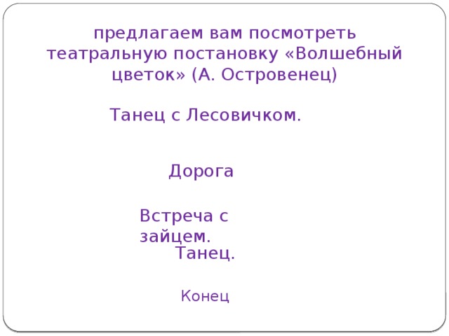 предлагаем вам посмотреть театральную постановку «Волшебный цветок» (А. Островенец)   Танец с Лесовичком. Дорога Встреча с зайцем. Танец. Конец