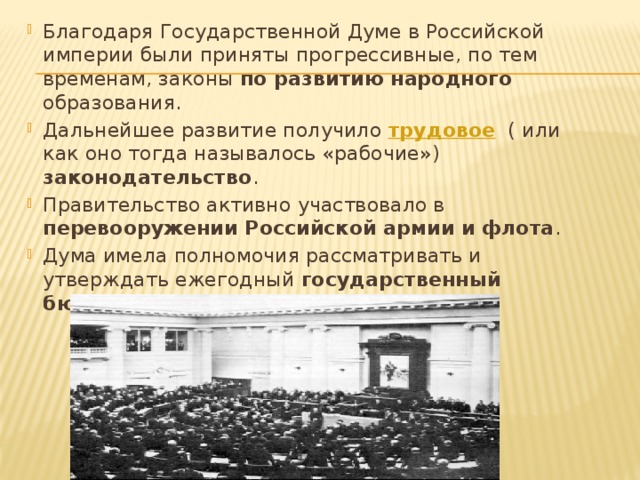 Благодаря Государственной Думе в Российской империи были приняты прогрессивные, по тем временам, законы по развитию народного образования. Дальнейшее развитие получило трудовое