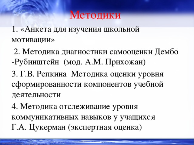 Методики  1. «Анкета для изучения школьной мотивации»  2. Методика диагностики самооценки Дембо -Рубинштейн (мод. А.М. Прихожан) 3. Г.В. Репкина Методика оценки уровня сформированности компонентов учебной деятельности 4. Методика отслеживание уровня коммуникативных навыков у учащихся Г.А. Цукерман (экспертная оценка)