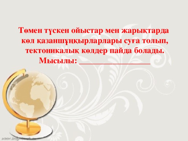 Төмен түскен ойыстар мен жарықтарда көл қазаншұңқырларлары суға толып, тектоникалық көлдер пайда болады. Мысылы: _________________