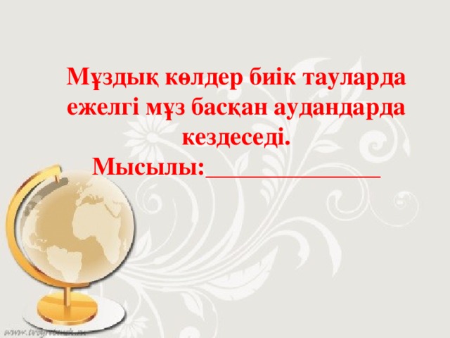 Мұздық көлдер биік тауларда ежелгі мұз басқан аудандарда кездеседі. Мысылы:______________