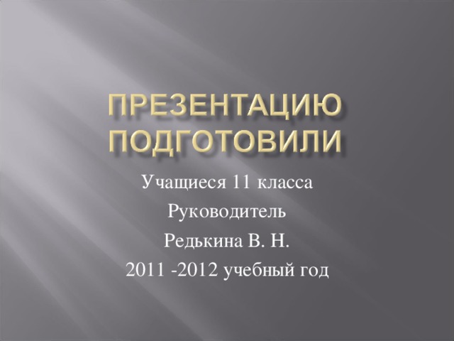 Учащиеся 11 класса Руководитель Редькина В. Н. 2011 -2012 учебный год