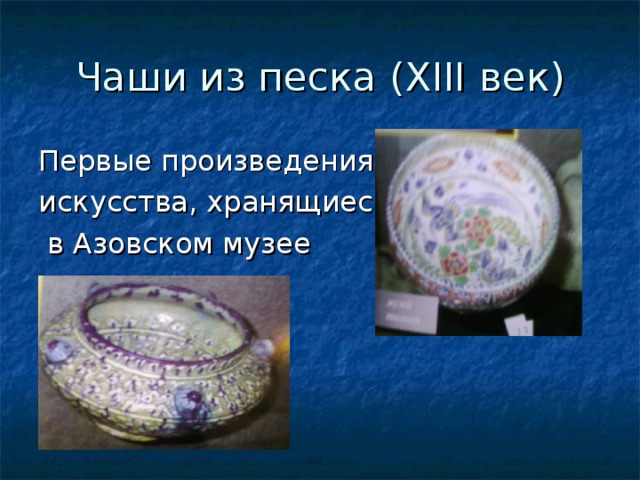 Чаши из песка ( XIII век) Первые произведения искусства, хранящиеся  в Азовском музее