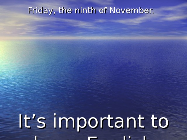 Friday, the ninth of November.    It’s important to learn English