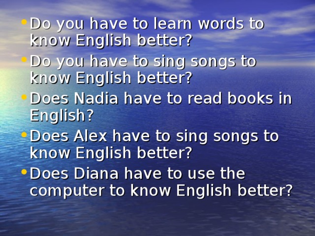 Do you have to learn words to know English better? Do you have to sing songs to know English better? Does Nadia have to read books in English? Does Alex have to sing songs to know English better? Does Diana have to use the computer to know English better?