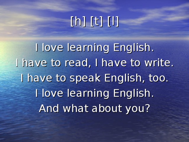 [h] [t] [l] I love learning English. I have to read, I have to write. I have to speak English, too. I love learning English. And what about you?