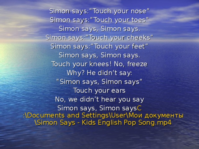 Simon says:”Touch your nose” Simon says:”Touch your toes” Simon says, Simon says. Simon says:”Touch your cheeks” Simon says:”Touch your feet” Simon says, Simon says. Touch your knees! No, freeze Why? He didn’t say: “ Simon says, Simon says” Touch your ears No, we didn’t hear you say Simon says, Simon says C :\Documents and Settings\User\ Мои  документы \Simon Says - Kids English Pop Song.mp4