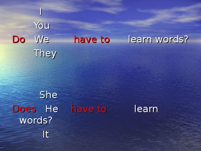 I  You Do We have to learn words?  They  She Does He have to learn words?  It