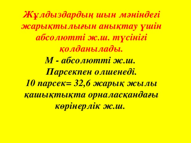 Жұлдыздардың шын мәніндегі жарықтылығын анықтау үшін абсолютті ж.ш. түсінігі қолданылады. М - абсолютті ж.ш. Парсекпен олшенеді. 10 парсек= 32,6 жарық жылы қашықтықта орналасқандағы көрінерлік ж.ш.