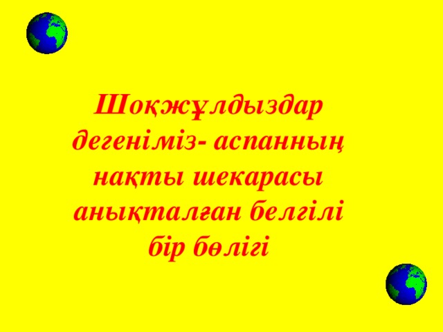 Шоқжұлдыздар дегеніміз- аспанның нақты шекарасы анықталған белгілі бір бөлігі