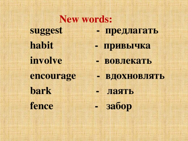 New words: suggest - предлагать habit  - привычка involve  - вовлекать encourage - вдохновлять bark  -   лаять fence - забор