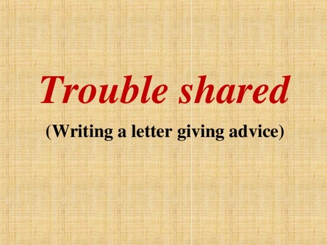 Trouble shared  (Writing a letter giving advice)