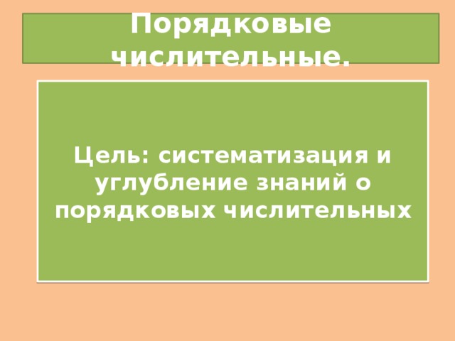 Порядковые числительные. Цель: систематизация и углубление знаний о порядковых числительных