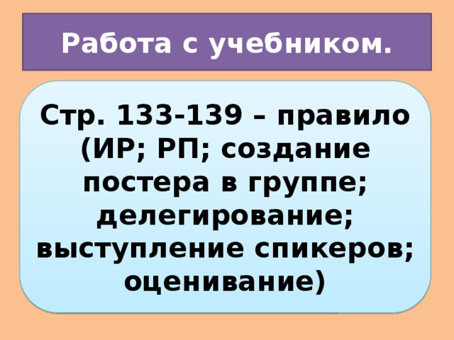 Работа с учебником. Стр. 133-139 – правило (ИР; РП; создание постера в группе; делегирование; выступление спикеров; оценивание)