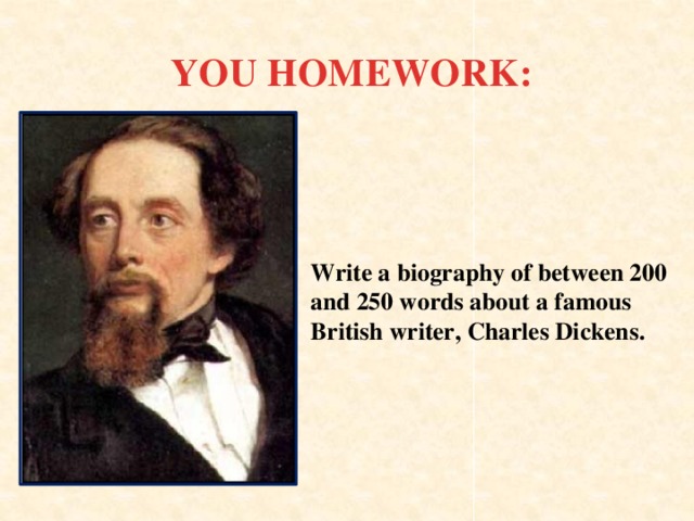 YOU HOMEWORK: Write a biography of between 200 and 250 words about a famous British writer, Charles Dickens.
