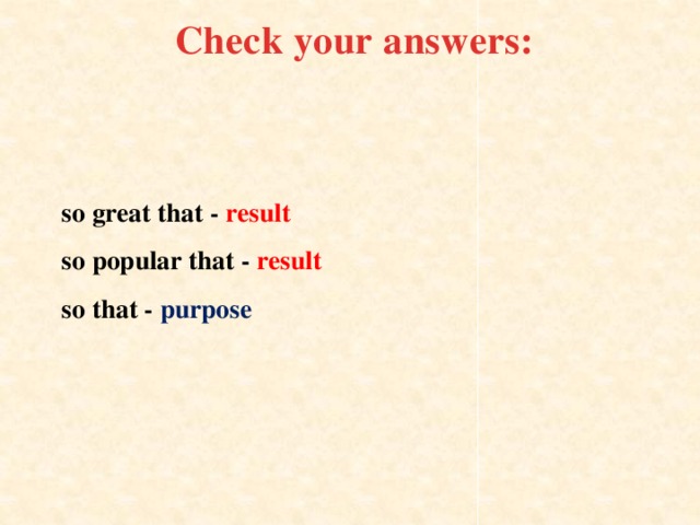 Check your answers: so great that - result  so popular that - result   so that - purpose