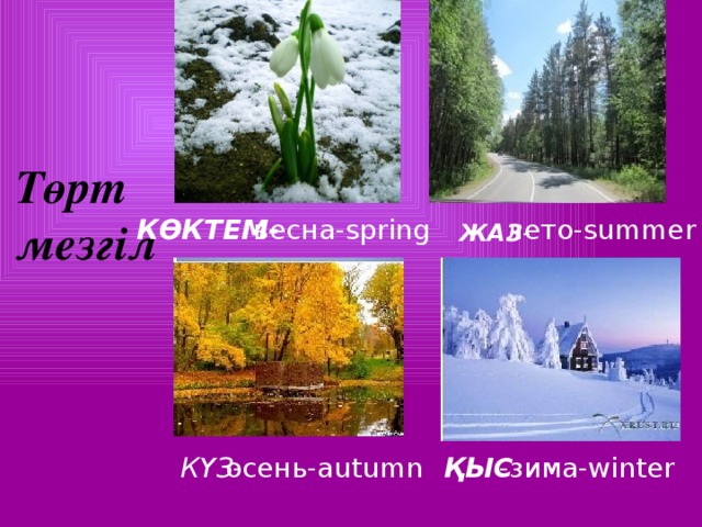 Төрт мезгіл лето-summer весна-spring КӨКТЕМ-  ЖАЗ -  КҮЗ - ҚЫС осень-autumn -зима-winter
