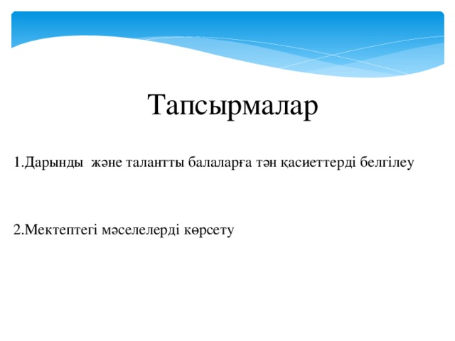 Тапсырмалар 1.Дарынды және талантты балаларға тән қасиеттерді белгілеу 2.Мектептегі мәселелерді көрсету