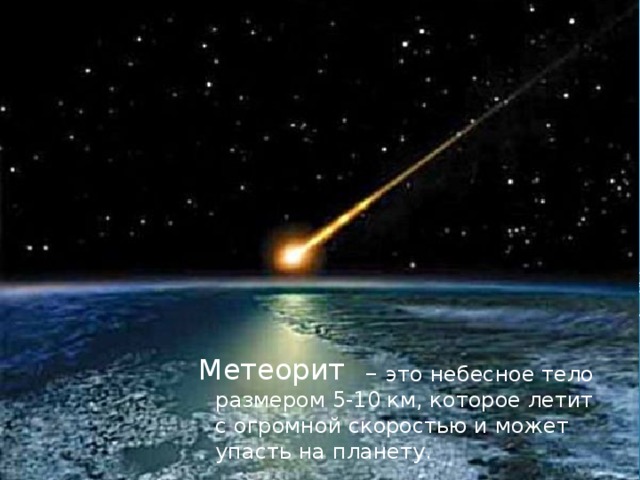Метеорит – это небесное тело размером 5-10 км, которое летит с огромной скоростью и может упасть на планету.