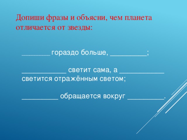 Допиши фразы и объясни, чем планета отличается от звезды: ___________ гораздо больше, _________; ___________ светит сама, а ___________ светится отражённым светом; _________ обращается вокруг _________.