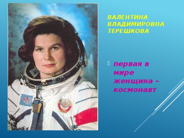 Валентина Владимировна  Терешкова первая в мире женщина – космонавт