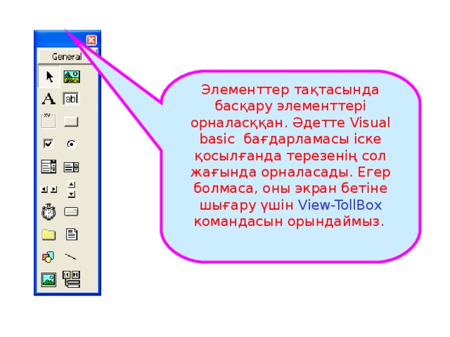 Элементтер тақтасында басқару элементтері орналасққан. Әдетте Visual basic бағдарламасы іске қосылғанда терезенің сол жағында орналасады. Егер болмаса, оны экран бетіне шығару үшін View-TollBox  командасын орындаймыз.