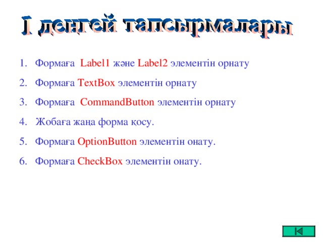 Ф o рмаға  Label 1 және  Label 2  элементін орнату Формаға  TextBox элементін орнату Формаға   CommandButton  элементін орнату Жобаға жаңа форма қосу. Формаға  OptionButton  элементін онату. Формаға  CheckBox  элементін онату.