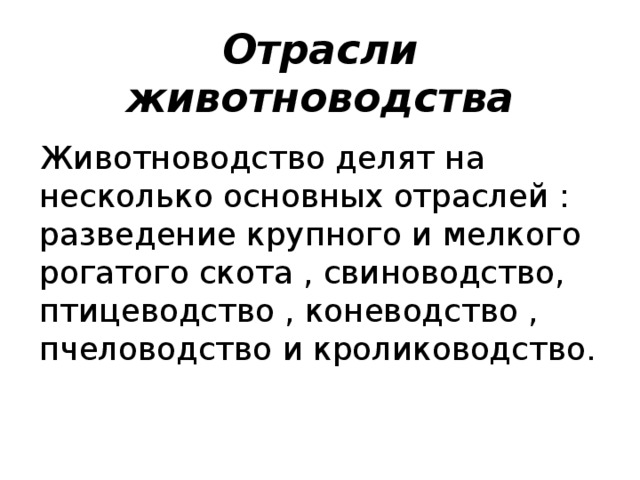 Отрасли животноводства Животноводство делят на несколько основных отраслей : разведение крупного и мелкого рогатого скота , свиноводство, птицеводство , коневодство , пчеловодство и кролиководство.